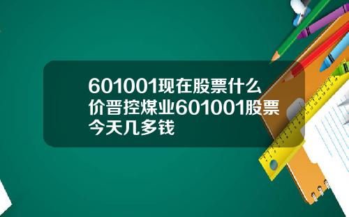 601001现在股票什么价晋控煤业601001股票今天几多钱