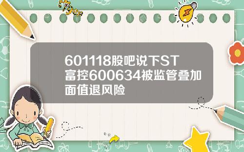 601118股吧说下ST富控600634被监管叠加面值退风险