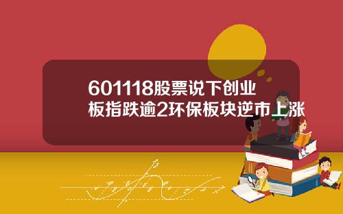 601118股票说下创业板指跌逾2环保板块逆市上涨