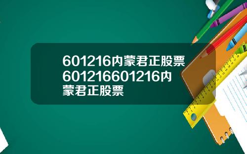 601216内蒙君正股票601216601216内蒙君正股票