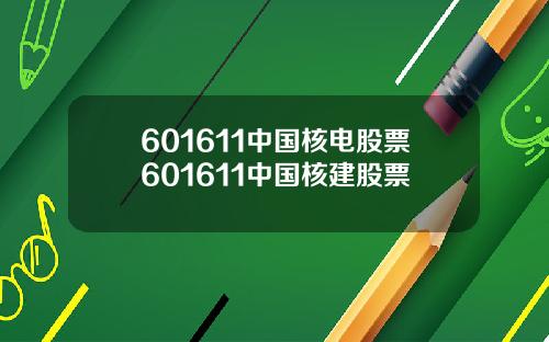 601611中国核电股票601611中国核建股票