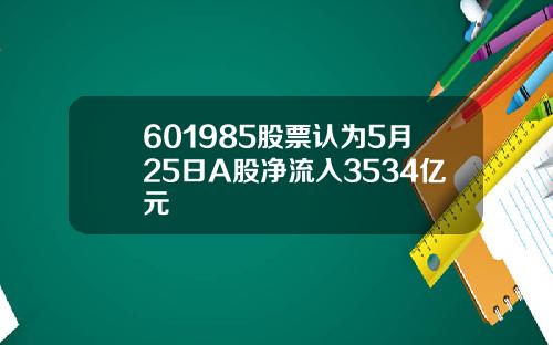 601985股票认为5月25日A股净流入3534亿元