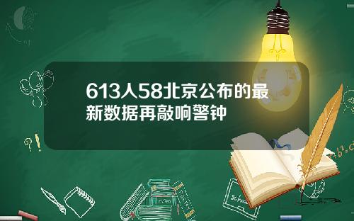 613人58北京公布的最新数据再敲响警钟