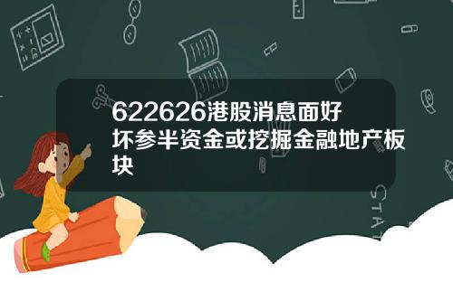622626港股消息面好坏参半资金或挖掘金融地产板块