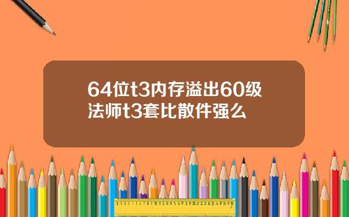 64位t3内存溢出60级法师t3套比散件强么