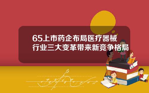 65上市药企布局医疗器械行业三大变革带来新竞争格局