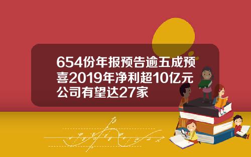 654份年报预告逾五成预喜2019年净利超10亿元公司有望达27家