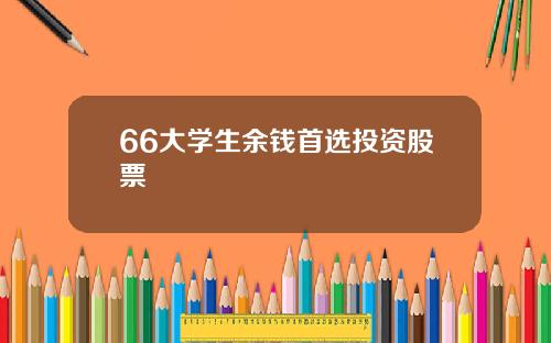 66大学生余钱首选投资股票