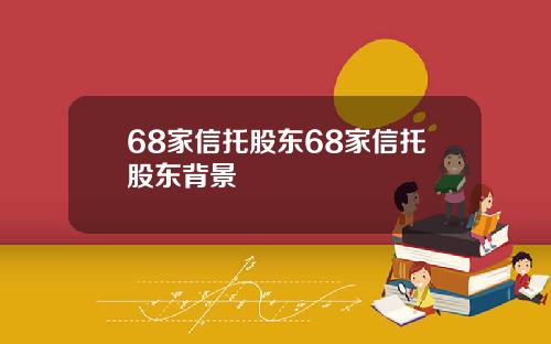 68家信托股东68家信托股东背景