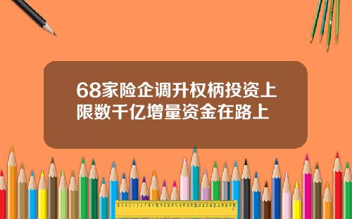68家险企调升权柄投资上限数千亿增量资金在路上