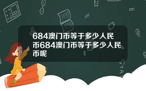 684澳门币等于多少人民币684澳门币等于多少人民币呢