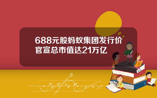 688元股蚂蚁集团发行价官宣总市值达21万亿