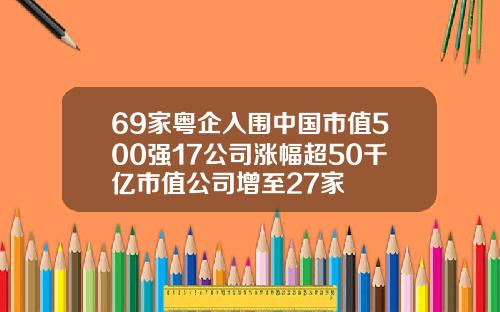 69家粤企入围中国市值500强17公司涨幅超50千亿市值公司增至27家