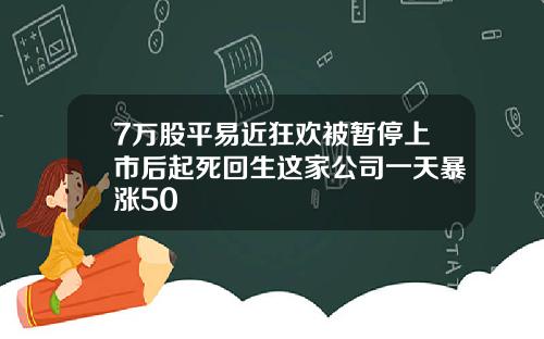 7万股平易近狂欢被暂停上市后起死回生这家公司一天暴涨50