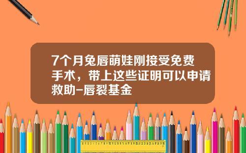 7个月兔唇萌娃刚接受免费手术，带上这些证明可以申请救助-唇裂基金