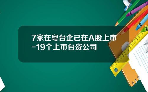 7家在粤台企已在A股上市-19个上市台资公司