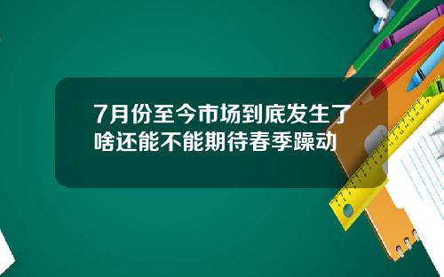 7月份至今市场到底发生了啥还能不能期待春季躁动