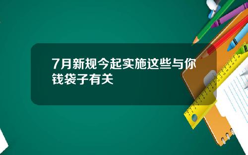 7月新规今起实施这些与你钱袋子有关