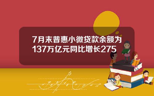7月末普惠小微贷款余额为137万亿元同比增长275