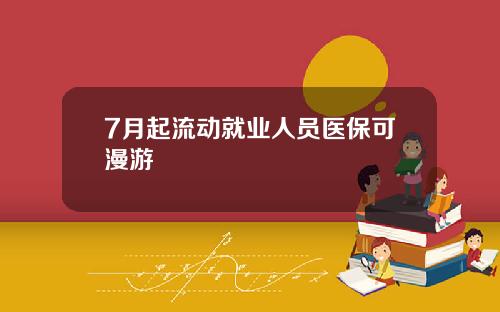 7月起流动就业人员医保可漫游