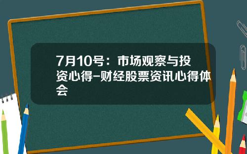 7月10号：市场观察与投资心得-财经股票资讯心得体会