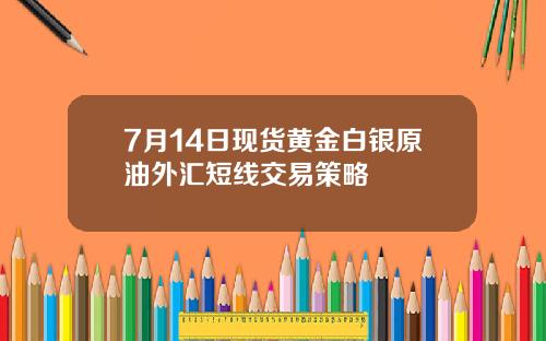 7月14日现货黄金白银原油外汇短线交易策略