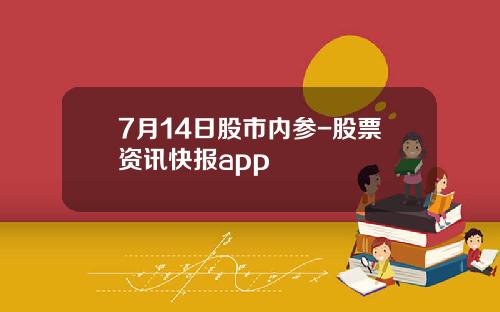 7月14日股市内参-股票资讯快报app