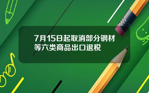 7月15日起取消部分钢材等六类商品出口退税
