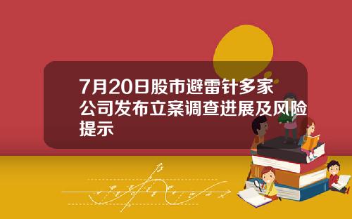 7月20日股市避雷针多家公司发布立案调查进展及风险提示