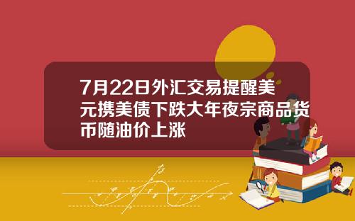7月22日外汇交易提醒美元携美债下跌大年夜宗商品货币随油价上涨