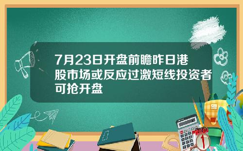 7月23日开盘前瞻昨日港股市场或反应过激短线投资者可抢开盘