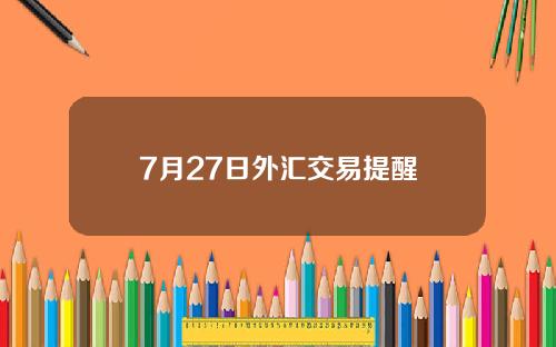 7月27日外汇交易提醒