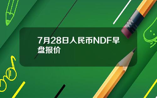 7月28日人民币NDF早盘报价