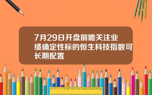 7月29日开盘前瞻关注业绩确定性标的恒生科技指数可长期配置