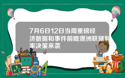7月6日12日当周重磅经济数据和事件前瞻澳洲联储利率决策来袭
