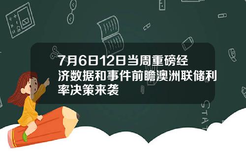7月6日12日当周重磅经济数据和事件前瞻澳洲联储利率决策来袭
