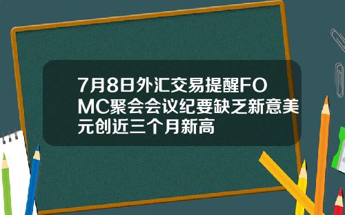 7月8日外汇交易提醒FOMC聚会会议纪要缺乏新意美元创近三个月新高