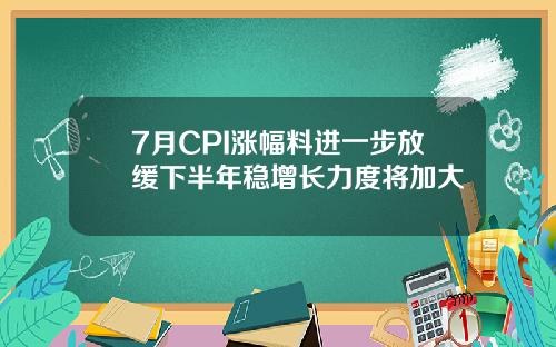 7月CPI涨幅料进一步放缓下半年稳增长力度将加大