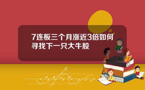 7连板三个月涨近3倍如何寻找下一只大牛股