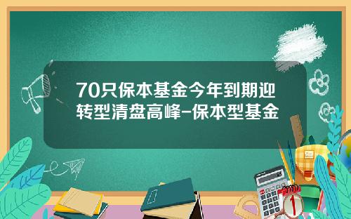 70只保本基金今年到期迎转型清盘高峰-保本型基金