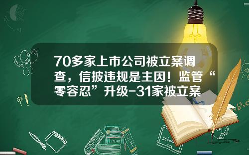 70多家上市公司被立案调查，信披违规是主因！监管“零容忍”升级-31家被立案调查的公司