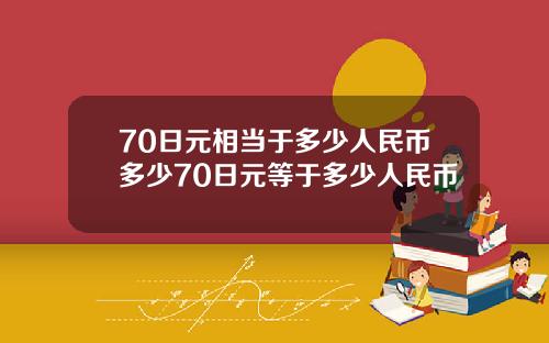 70日元相当于多少人民币多少70日元等于多少人民币