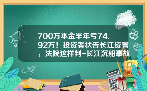 700万本金半年亏74.92万！投资者状告长江资管，法院这样判-长江沉船事故赔偿多少