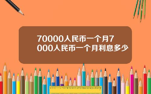 70000人民币一个月7000人民币一个月利息多少