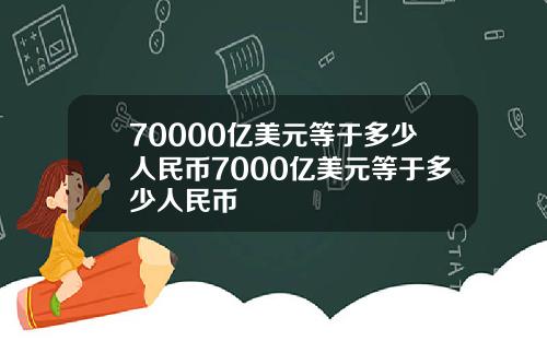 70000亿美元等于多少人民币7000亿美元等于多少人民币