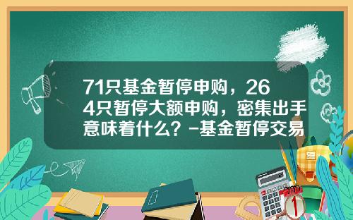 71只基金暂停申购，264只暂停大额申购，密集出手意味着什么？-基金暂停交易