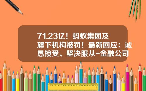 71.23亿！蚂蚁集团及旗下机构被罚！最新回应：诚恳接受、坚决服从-金融公司行政工作内容