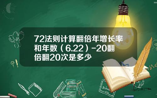 72法则计算翻倍年增长率和年数（6.22）-20翻倍翻20次是多少