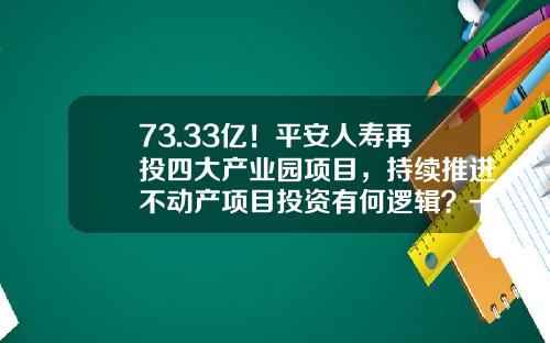 73.33亿！平安人寿再投四大产业园项目，持续推进不动产项目投资有何逻辑？-上海平安不动产有限公司