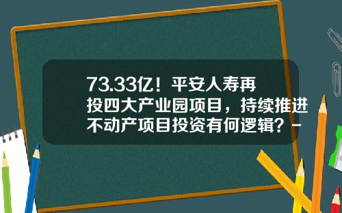 73.33亿！平安人寿再投四大产业园项目，持续推进不动产项目投资有何逻辑？-平安不动产资本有限公司